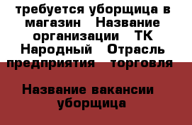 требуется уборщица в магазин › Название организации ­ ТК Народный › Отрасль предприятия ­ торговля › Название вакансии ­ уборщица › Место работы ­ Хошимина 14А › Минимальный оклад ­ 25 000 › Максимальный оклад ­ 26 000 - Ленинградская обл., Санкт-Петербург г. Работа » Вакансии   